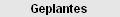 Geplantes